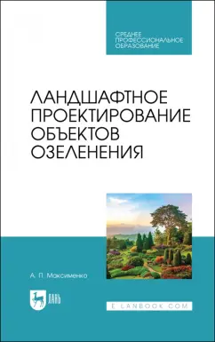 Анатолий Максименко: Ландшафтное проектирование объектов озеленения. Учебное пособие для СПО