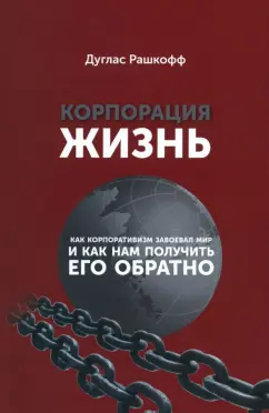 Дуглас Рашкофф: Корпорация "Жизнь". Как корпоративизм завоевал мир и как нам получить его обратно