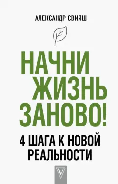 Александр Свияш: Начни жизнь заново! 4 шага к новой реальности