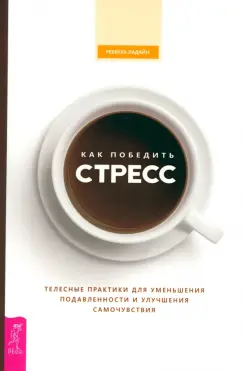 Ребекка Ладайн: Как победить стресс. Телесные практики для уменьшения подавленности и улучшения самочувствия