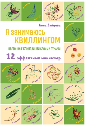 Анна Зайцева: Я занимаюсь квиллингом. Цветочные композиции своими руками. 12 эффектных миниатюр