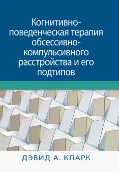 Дэвид Кларк: Когнитивно-поведенческая терапия обсессивно-компульсивного расстройства и его подтипов