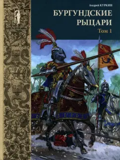 Андрей Куркин: Бургундские рыцари. В 2-х томах. Том 1