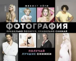 Мехмет Эйги: Фотография. Правильно позируй, правильно снимай – получай лучшие снимки
