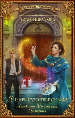 Юлия Шкутова: Я нарисую тебе сказку. Академия Магического Познания