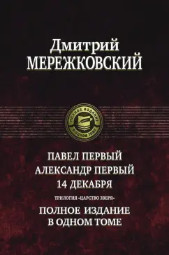 Дмитрий Мережковский: Павел Первый. Александр Первый. 14 декабря. Трилогия "Царство Зверя"