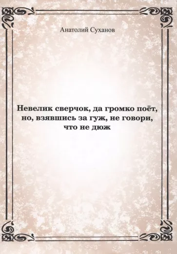 Анатолий Суханов: Невелик сверчок, да громко поёт, но взявшись за гуж, не говори, что не дюж