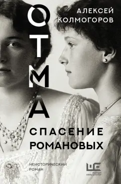 Алексей Колмогоров: ОТМА. Спасение Романовых