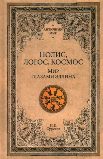Игорь Суриков: Полис, логос, космос. Мир глазами эллина. Категории древнегреческой культуры