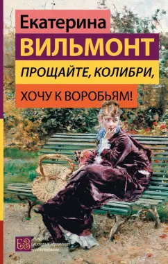 Екатерина Вильмонт: Прощайте, колибри, Хочу к воробьям!
