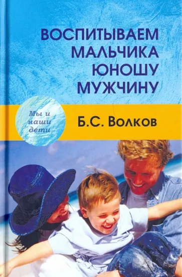 Борис Волков: Воспитываем мальчика-юношу-мужчину. Учебное-практическое пособие
