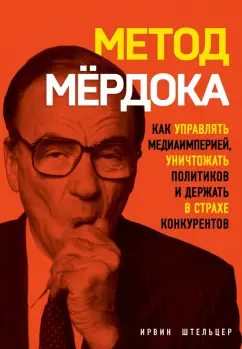 Ирвин Штельцер: Метод Мёрдока. Как управлять медиа-империей, уничтожать политиков и держать в страхе конкурентов