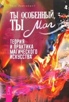 Тесс Уайтхерст: Ты особенный, ты маг. Теория и практика магического искусства