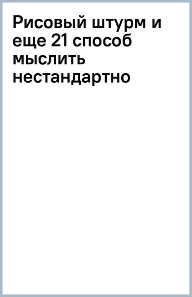 Рисовый штурм и еще 21 способ мыслить нестандартно