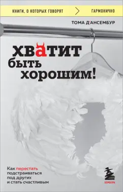 Тома Д`Ансембур: Хватит быть хорошим! Как перестать подстраиваться под других и стать счастливым