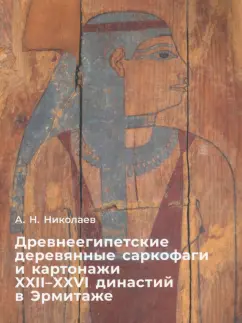 Андрей Николаев: Древнеегипетские деревяные саркофаги и картонажи XII-XXVI династий в Эрмитаже