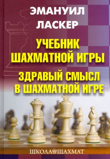 Эмануил Ласкер: Учебник шахматной игры. Здравый смысл в шахматной игре