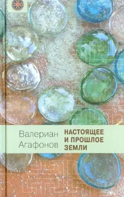 Валериан Агафонов: Настоящее и прошлое Земли. Общедоступная геология и минералогия
