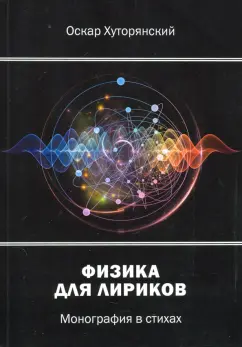 Оскар Хуторянский: Физика для лириков. Монография в стихах