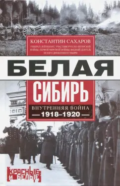 Константин Сахаров: Белая Сибирь. Внутренняя война 1918-1920 гг.