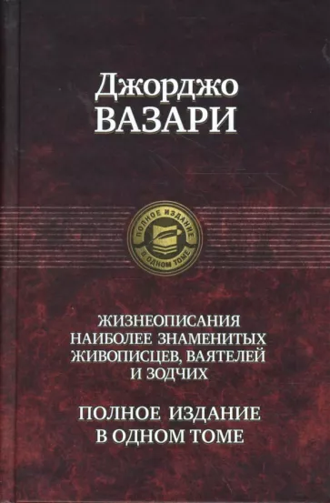 Джорджо Вазари: Жизнеописания наиболее знаменитых живописцев, ваятелей и зодчих. Полное издание в одном томе