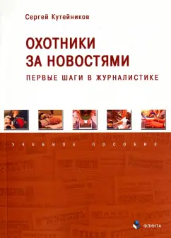 Сергей Кутейников: Охотники за новостями. Первые шаги в журналистике. Учебное пособие