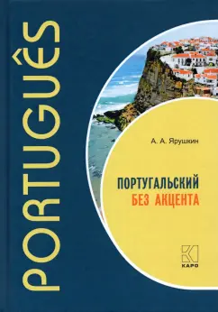 Александр Ярушкин: Португальский без акцента. Начальный курс португальского языка. Учебное пособие