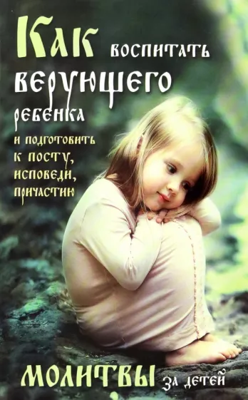Боголюбов, Четвериков: Как воспитать верующего ребенка и подготовить к посту, исповеди, причастию. Молитвы за детей