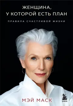 Мэй Маск: Женщина, у которой есть план. Правила счастливой жизни