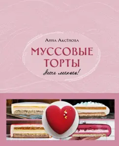 Анна Аксёнова: Муссовые торты. Легче легкого!