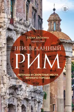 Елена Елохина: Неизведанный Рим. Легенды и секретные места Вечного города