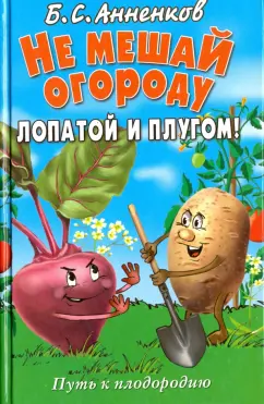 Борис Анненков: Не мешай огороду лопатой и плугом! Путь к плодородию