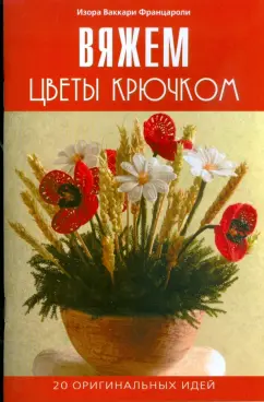 Изора Францароли: Вяжем цветы крючком. 20 оригинальных идей