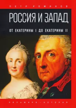 Петр Романов: Россия и Запад. От Екатерины I до Екатерины II