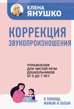 Елена Янушко: Коррекция звукопроизношения. Упражнения для чистой речи дошкольников от 5 до 7 лет
