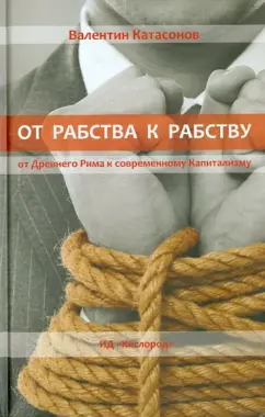 Валентин Катасонов: От рабства к рабству. От Древнего Рима к современному Капитализму