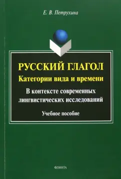 Елена Петрухина: Русский глагол. Категории вида и времени. В контексте современных лингвистических исследований