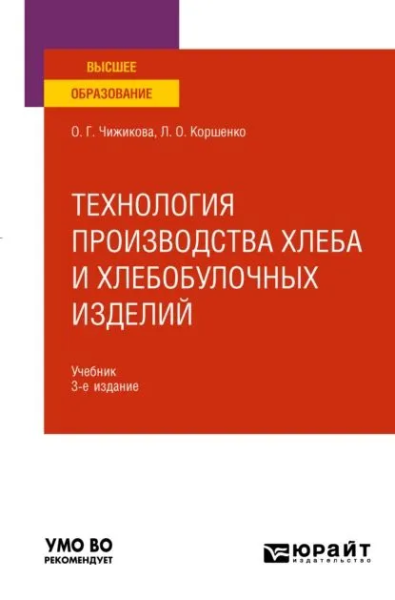 Чижикова Ольга Григорьевна, Коршенко Людмила Олеговна: ТЕХНОЛОГИЯ ПРОИЗВОДСТВА ХЛЕБА И ХЛЕБОБУЛОЧНЫХ ИЗДЕЛИЙ 3-е изд., испр. и доп. Учебник для вузов