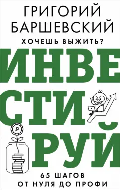 Григорий Баршевский: Хочешь выжить? Инвестируй! 65 шагов от нуля до профи