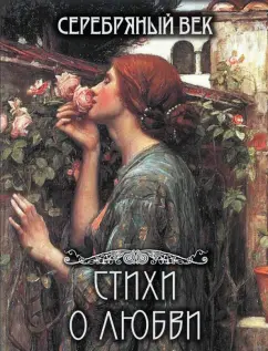 Анненский, Ахматова, Бальмонт: Серебряный век. Стихи о любви