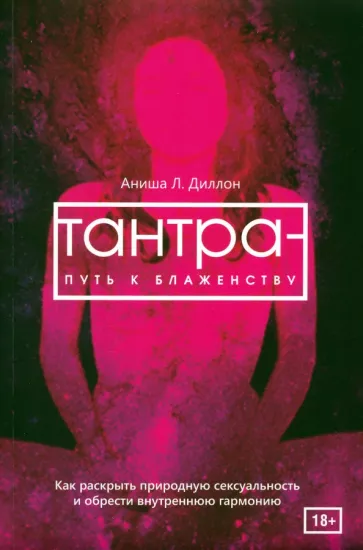 Аниша Диллон: Тантра - путь к блаженству. Как раскрыть природную сексуальность и обрести внутреннюю гармонию