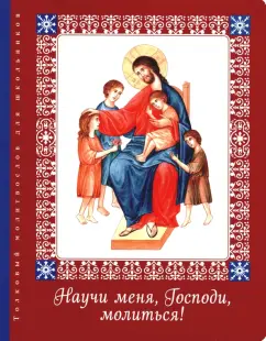 Елена Тростникова: Научи меня, Господи, молиться! Толковый молитвослов для школьников