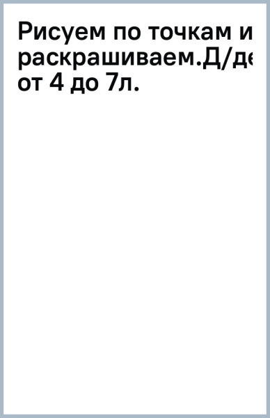 Рисуем по точкам и раскрашиваем. Для детей от 4 до 7 лет