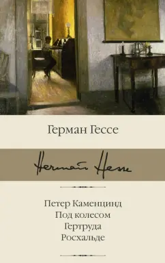 Герман Гессе: Петер Каменцинд. Под колесом. Гертруда. Росхальде