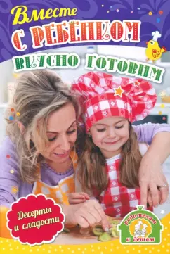 Ирина Батова: Вместе с ребенком вкусно готовим. Десерты и сладости. ФГОС ДО