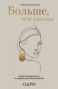 Мария Шипилова: Больше, чем красота. Уроки женственности от героинь культовых романов