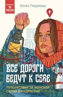 Юлия Пирумова: Все дороги ведут к себе. Путешествие за женской силой и мудростью