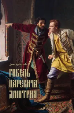 Денис Хрусталев: Гибель царевича Дмитрия. Очерки политики и чародейства конца XVI в.