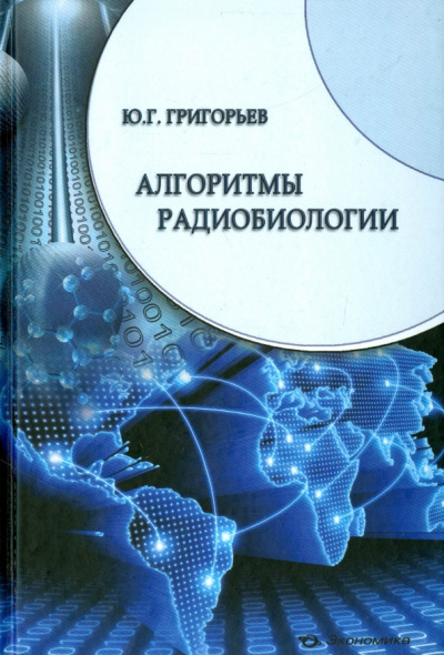 Юрий Григорьев: Алгоритмы радиобиологии. Атомная радиация, космос, звук, радиочастоты, мобильная связь. Очерки