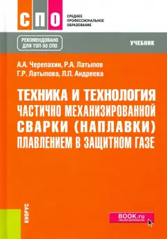 Черепахин, Латыпов, Латыпова: Техника и технология частично механизированной сварки (наплавки) плавлением в защитном газе. Учебник
